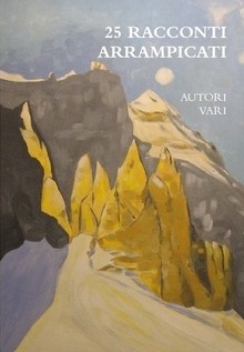 25 Racconti Arrampicati: autori vari; libro di narrativa dedicato alla montagna